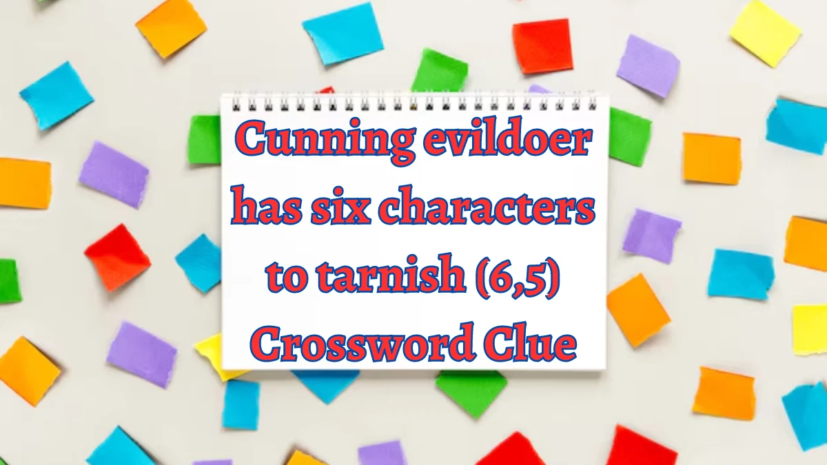 Cunning evildoer has six characters to tarnish (6,5) Crossword Clue Answers on August 15, 2024