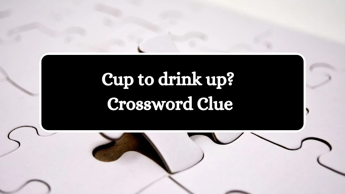 Cup to drink up? NYT Crossword Clue Puzzle Answer on August 21, 2024