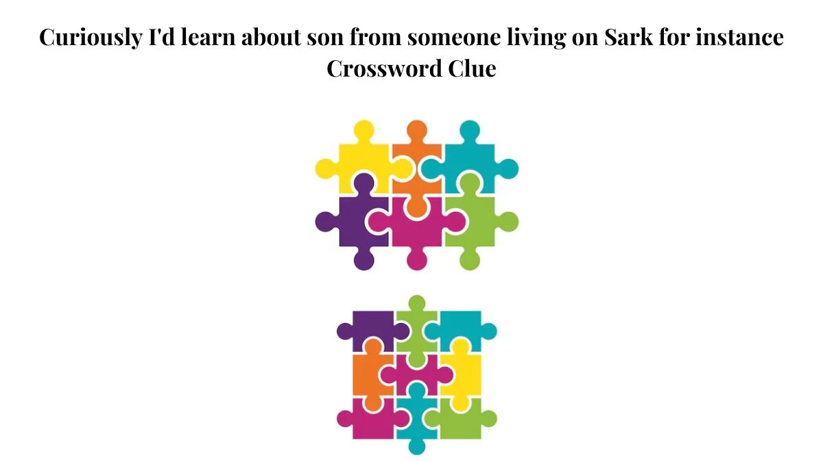 Curiously I'd learn about son from someone living on Sark for instance Crossword Clue Puzzle Answer from August 03, 2024