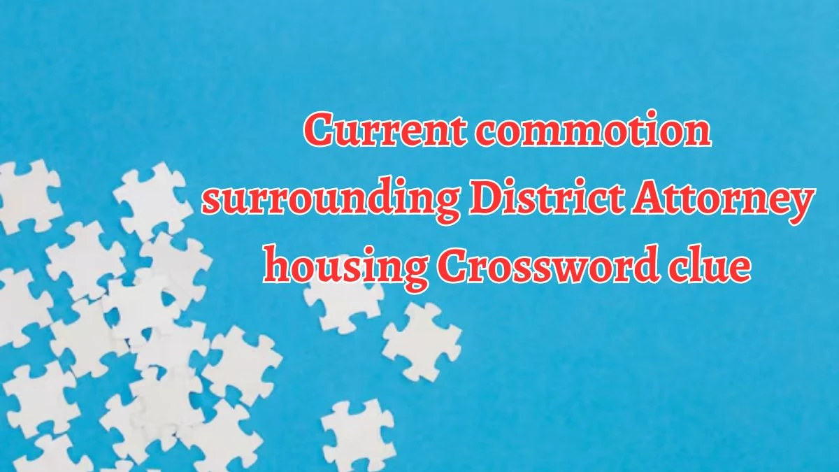 Current commotion surrounding District Attorney housing Crossword Clue Puzzle Answer from August 20, 2024