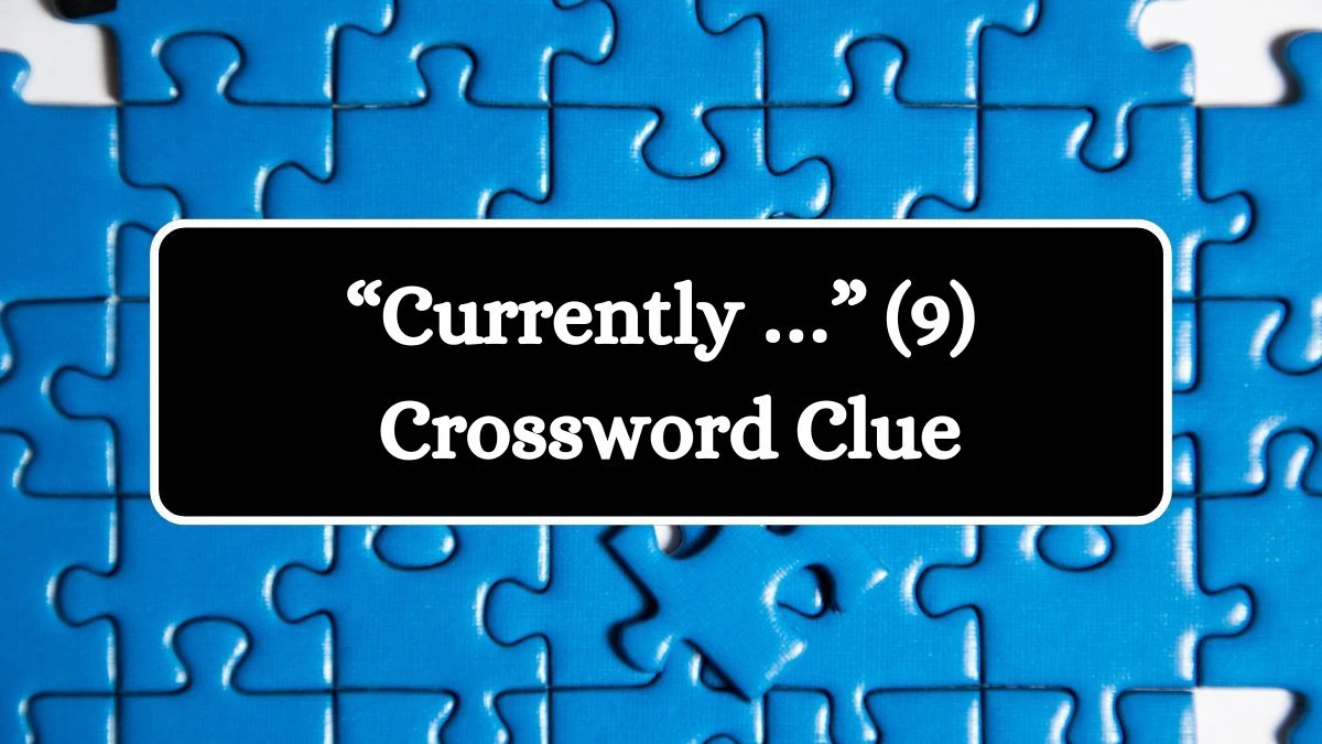 NYT “Currently …” (9) Crossword Clue Puzzle Answer from August 06, 2024