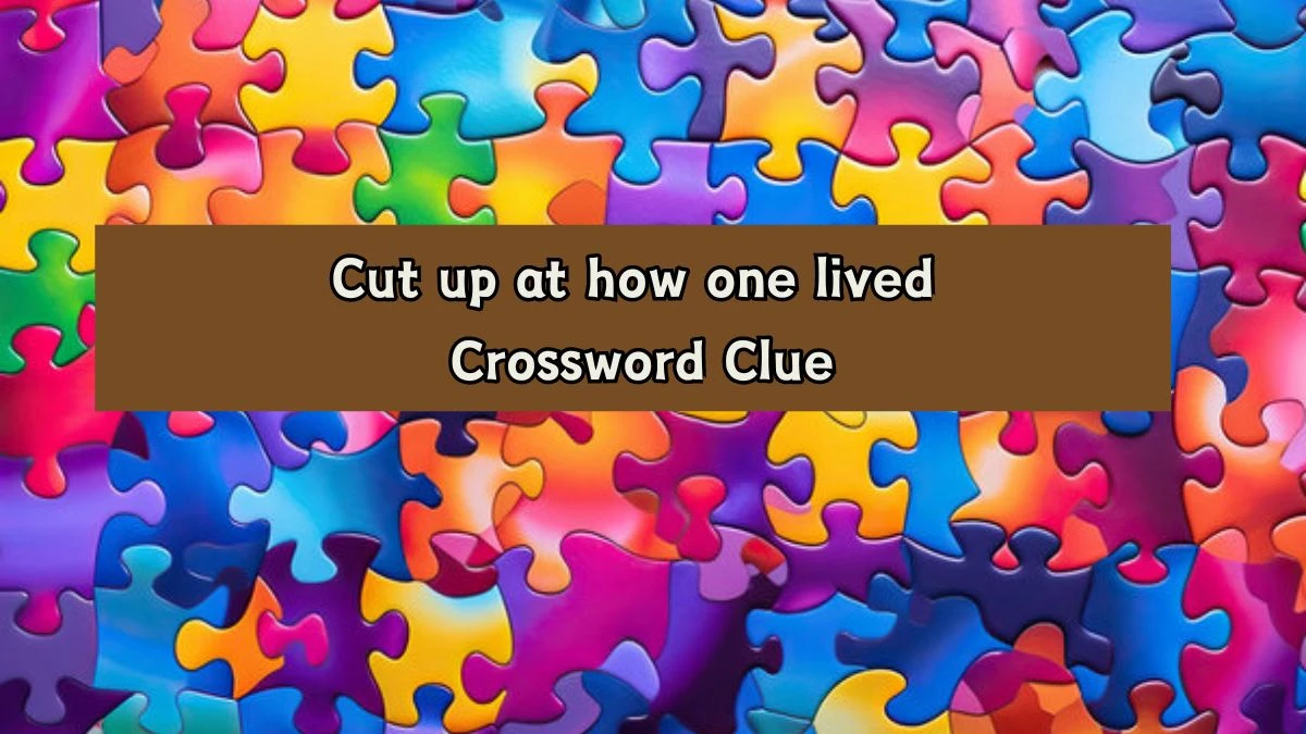 Cut up at how one lived Crossword Clue Puzzle Answer from August 07, 2024