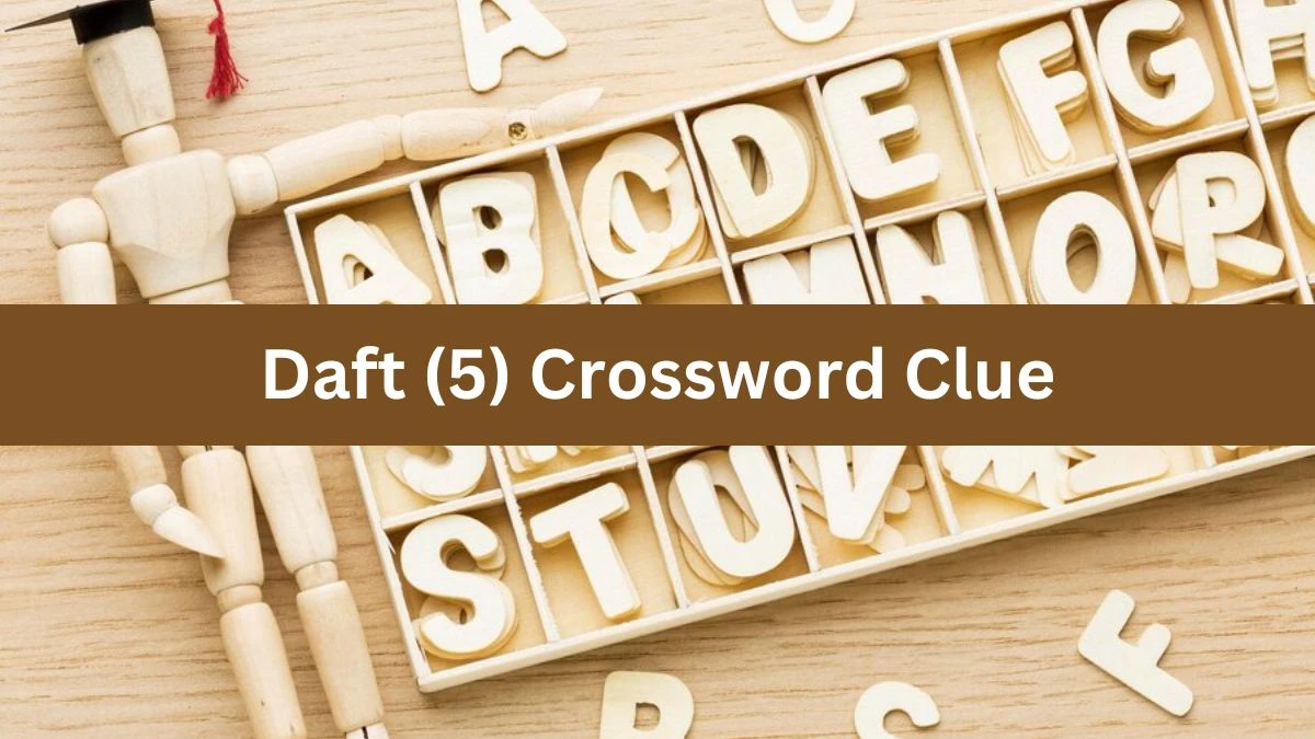 Daft (5) Crossword Clue Puzzle Answer from August 07, 2024