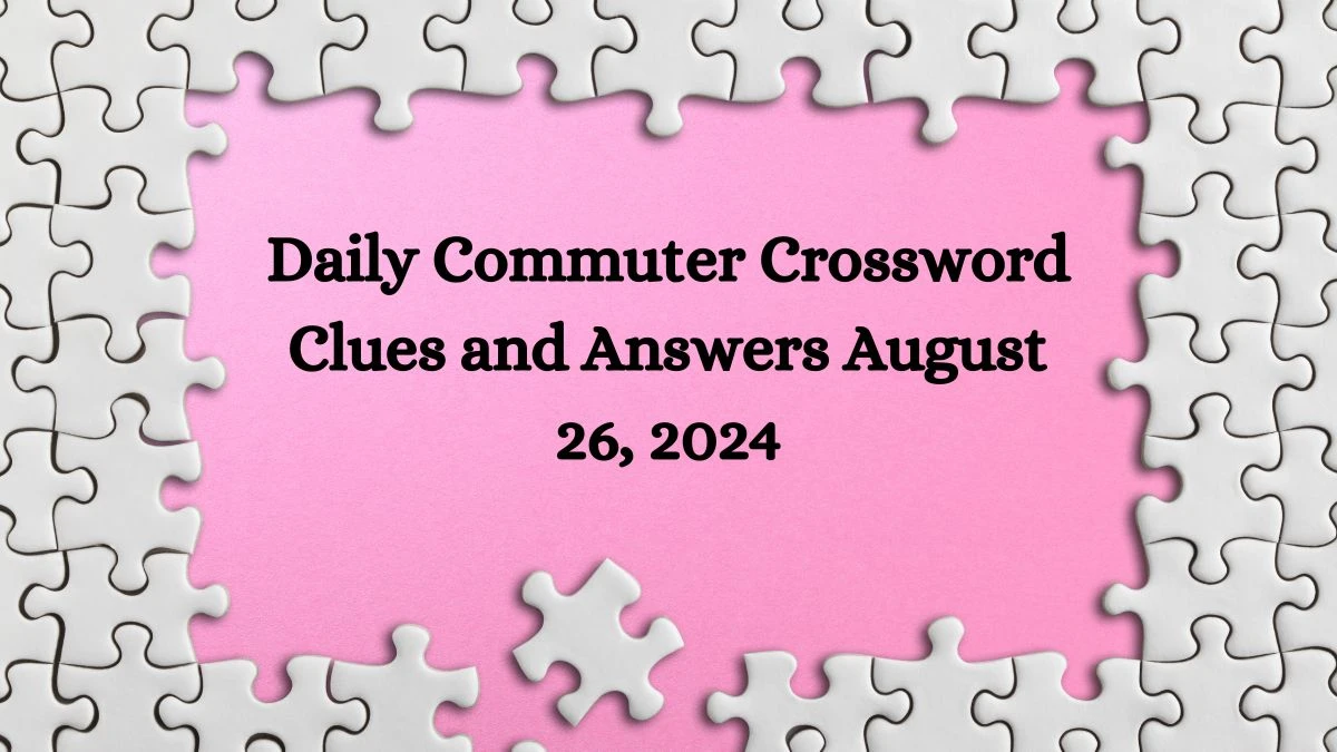 Daily Commuter Crossword Clues and Answers August 26, 2024