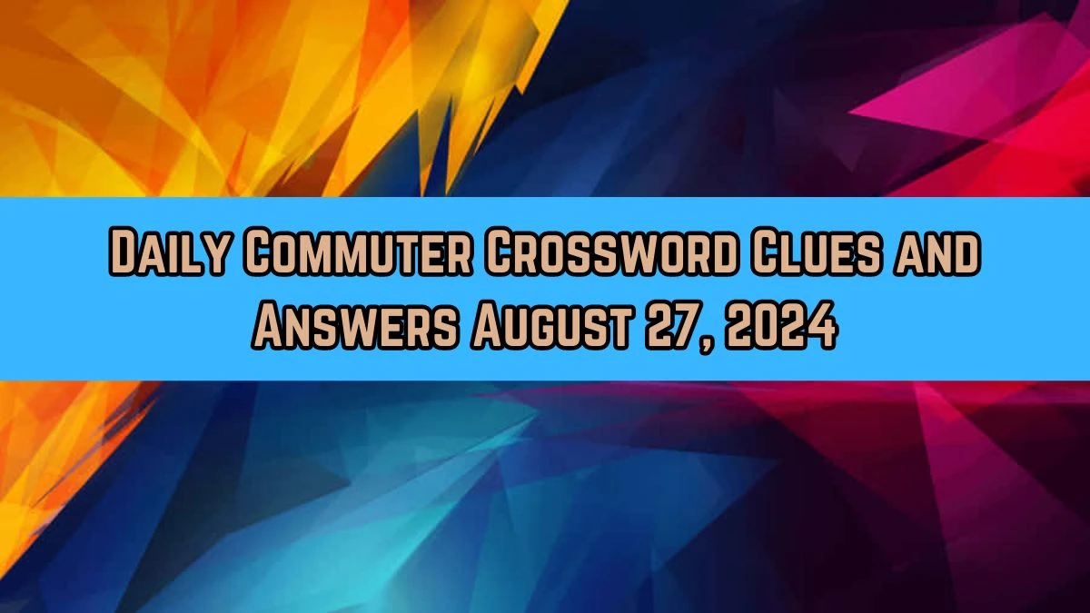 Daily Commuter Crossword Clues and Answers August 27, 2024