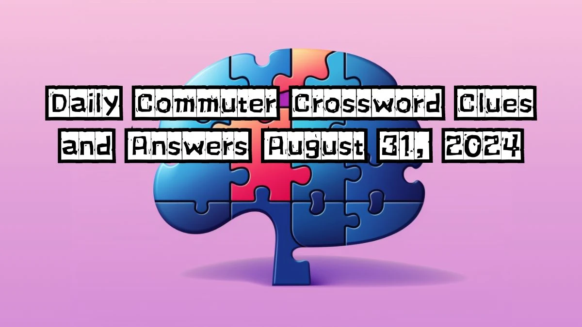 Daily Commuter Crossword Clues and Answers August 31, 2024