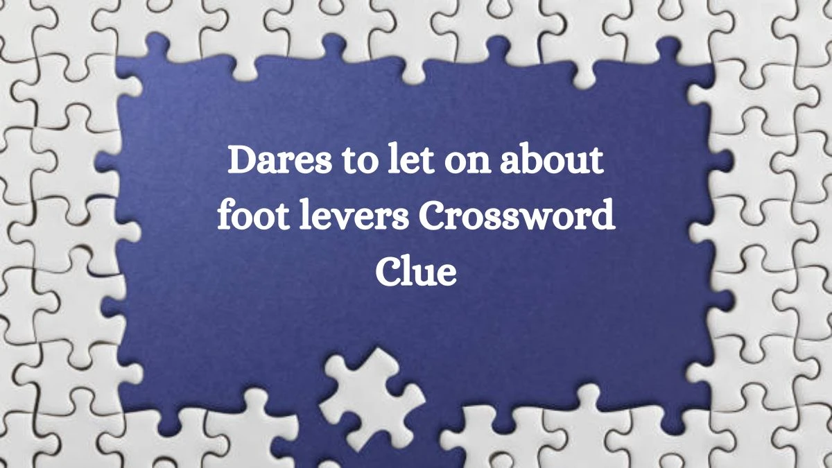 Dares to let on about foot levers Crossword Clue Puzzle Answer from August 30, 2024