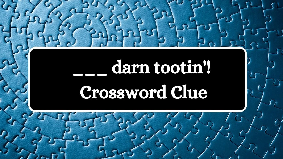 LA Times ___ darn tootin'! Crossword Puzzle Answer from August 02, 2024