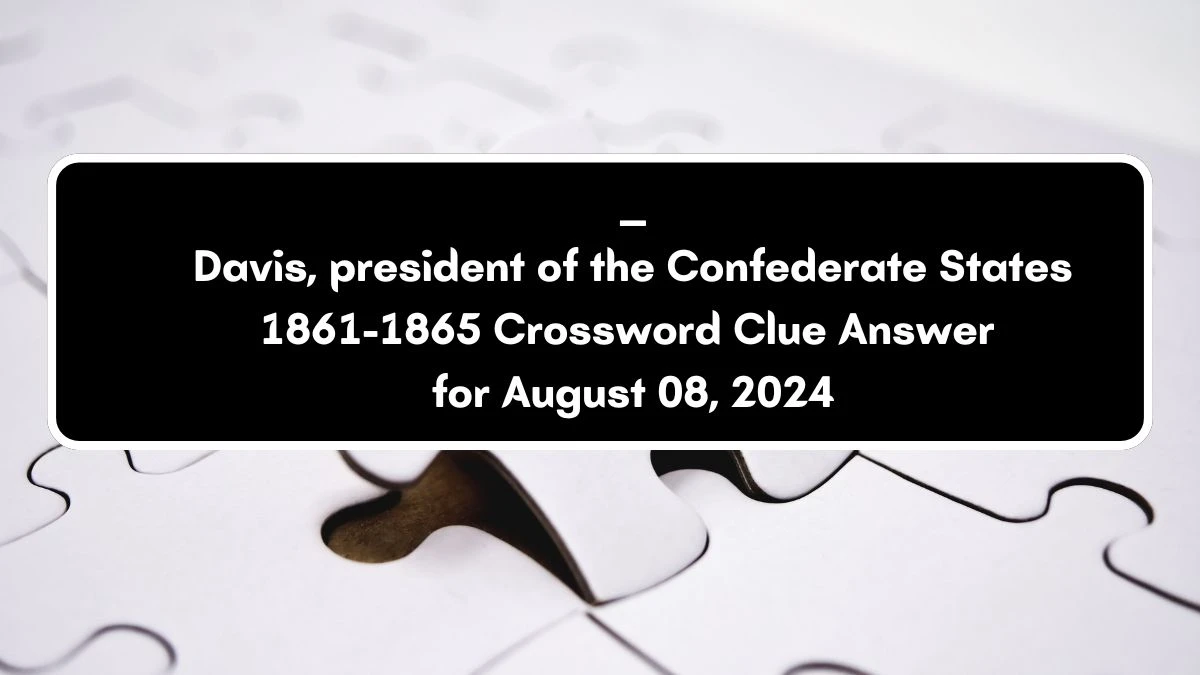 ____ Davis, president of the Confederate States 1861-1865 Crossword Clue Puzzle Answer from August 08, 2024