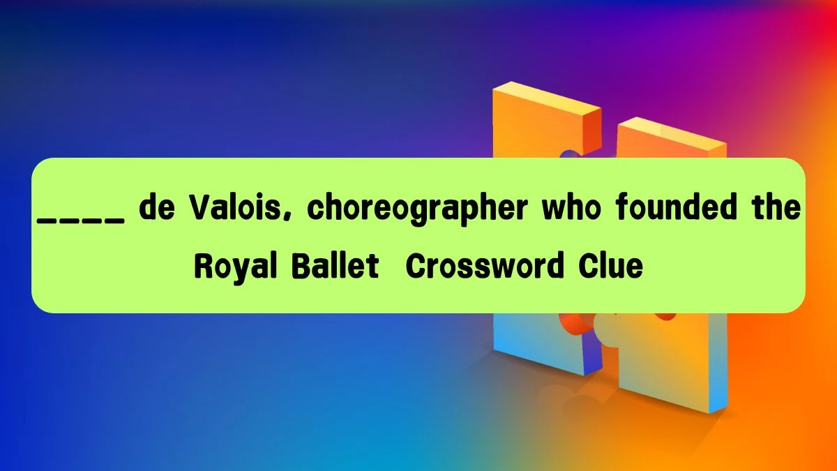 ____ de Valois, choreographer who founded the Royal Ballet Crossword Clue Puzzle Answer from August 08, 2024