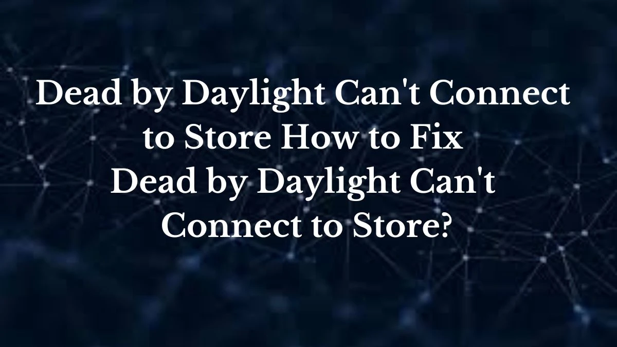 Dead by Daylight Can't Connect to Store How to Fix Dead by Daylight Can't Connect to Store?