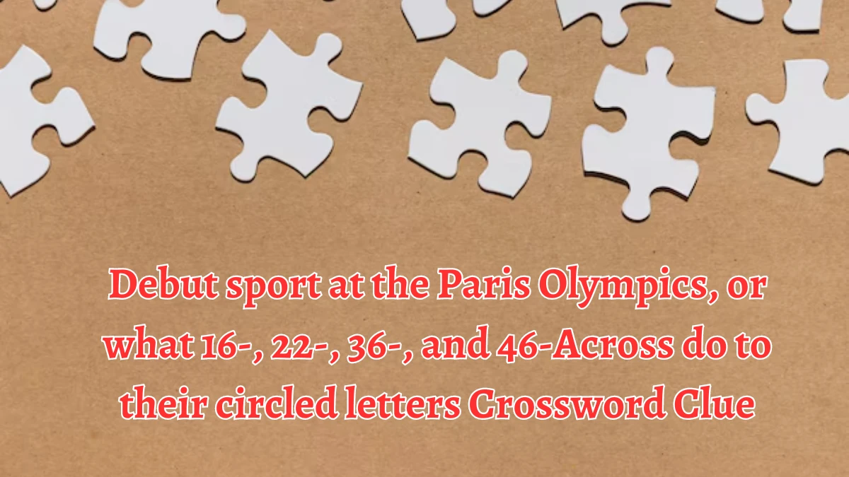 LA Times Debut sport at the Paris Olympics, or what 16-, 22-, 36-, and 46-Across do to their circled letters Crossword Clue Puzzle Answer from August 12, 2024