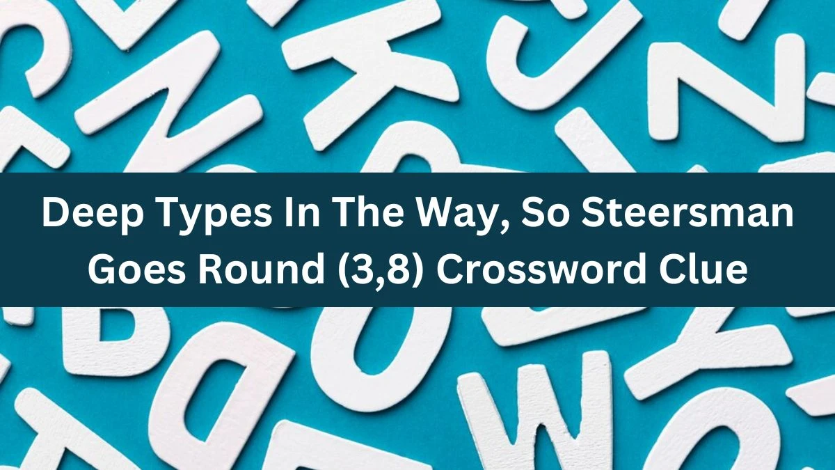 Deep Types In The Way, So Steersman Goes Round (3,8) Crossword Clue Puzzle Answer from August 13, 2024