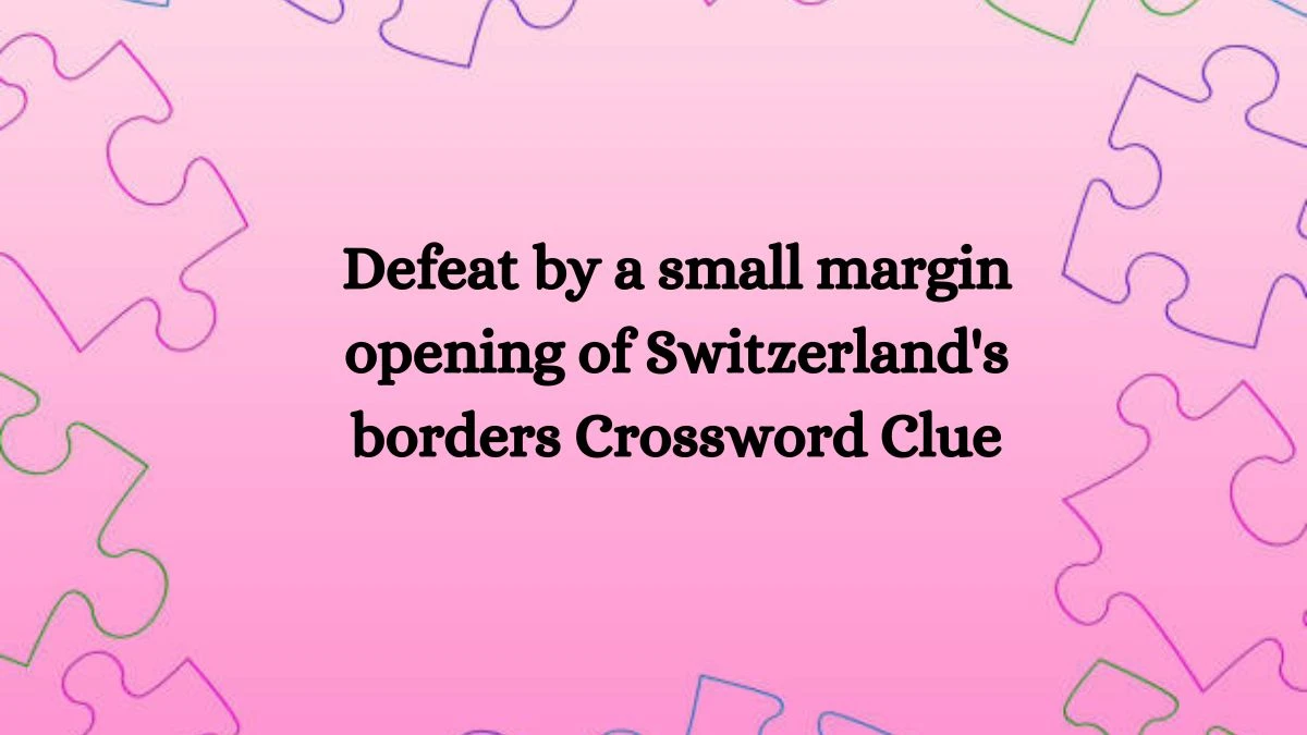 Defeat by a small margin opening of Switzerland’s borders Crossword
