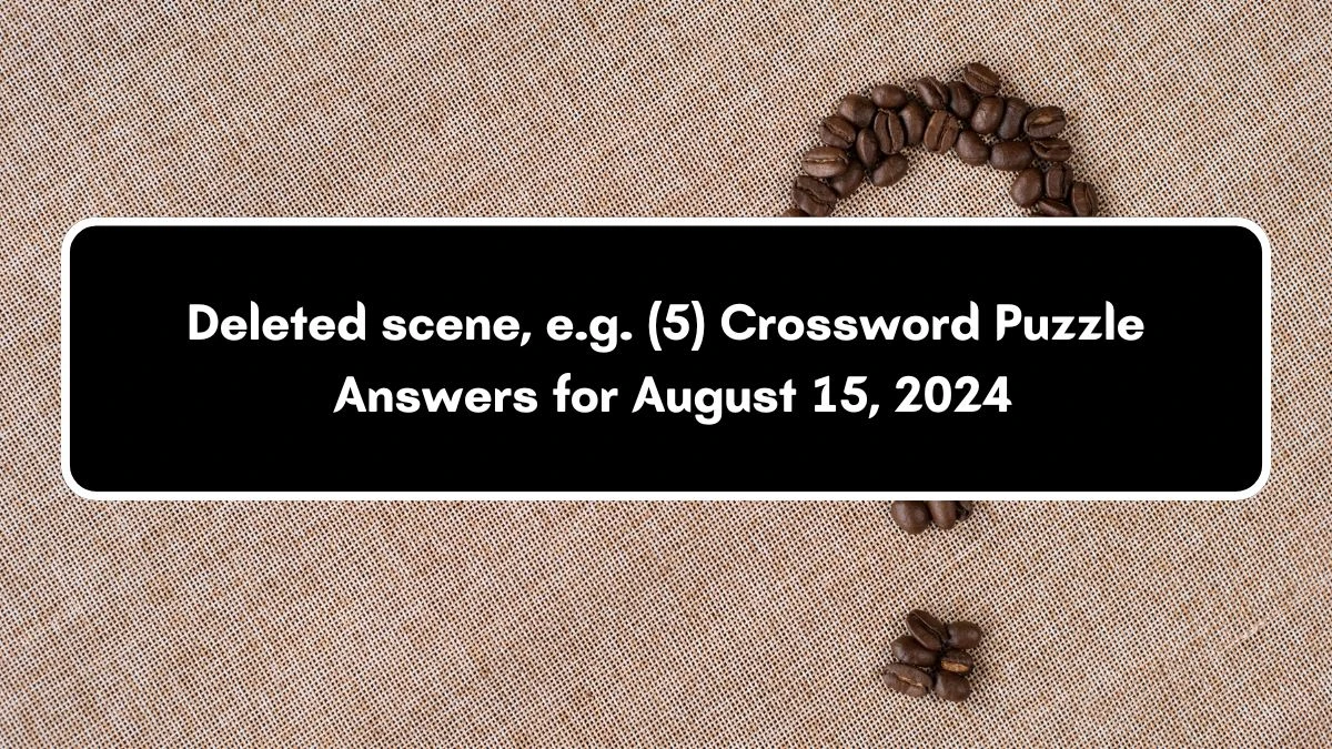 NYT Deleted scene, e.g. (5) Crossword Clue Puzzle Answer from August 15, 2024