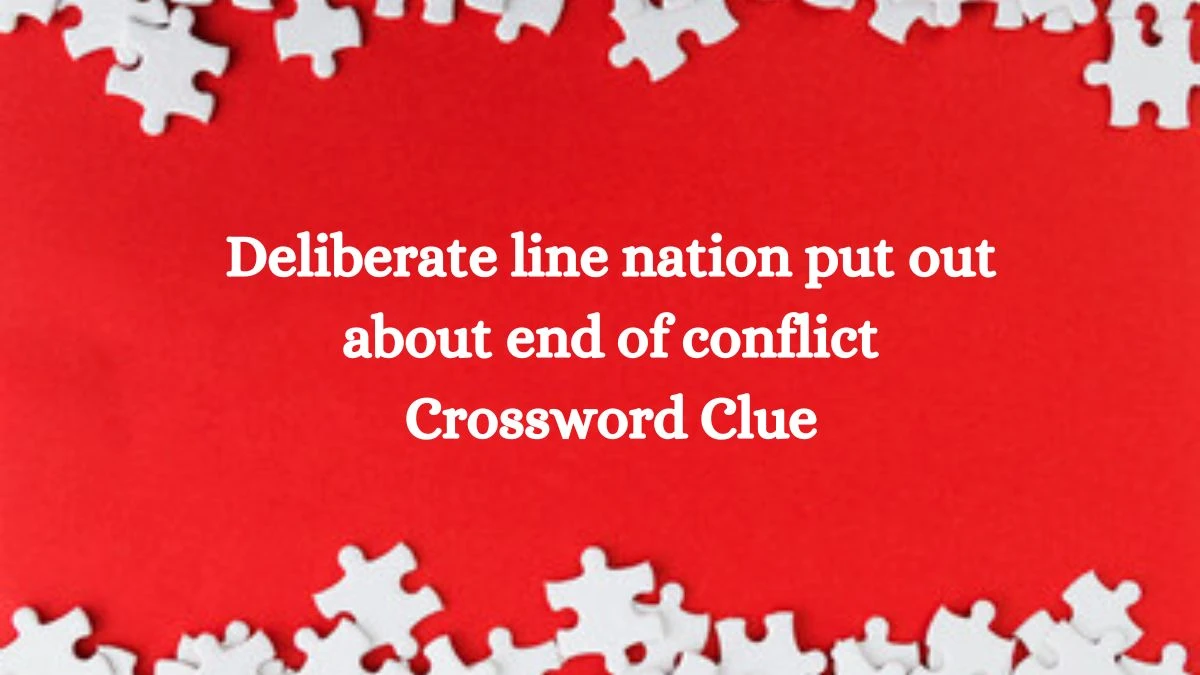 Deliberate line nation put out about end of conflict Crossword Clue Puzzle Answer from August 01, 2024