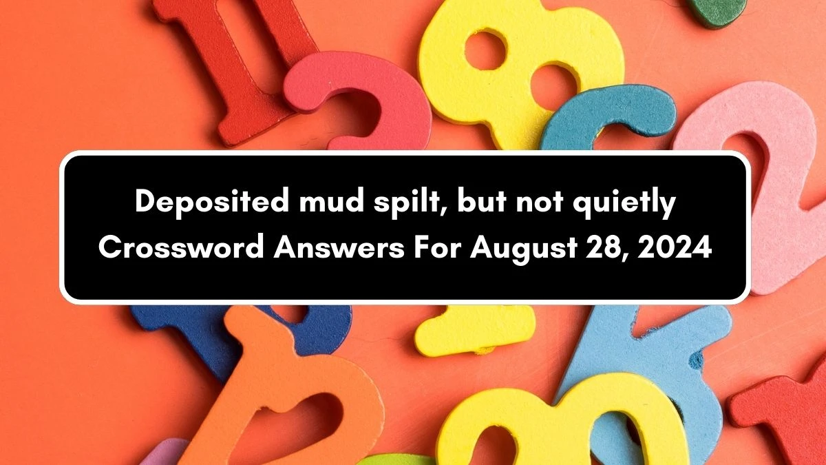 Deposited mud spilt, but not quietly Crossword Clue Puzzle Answer from August 28, 2024