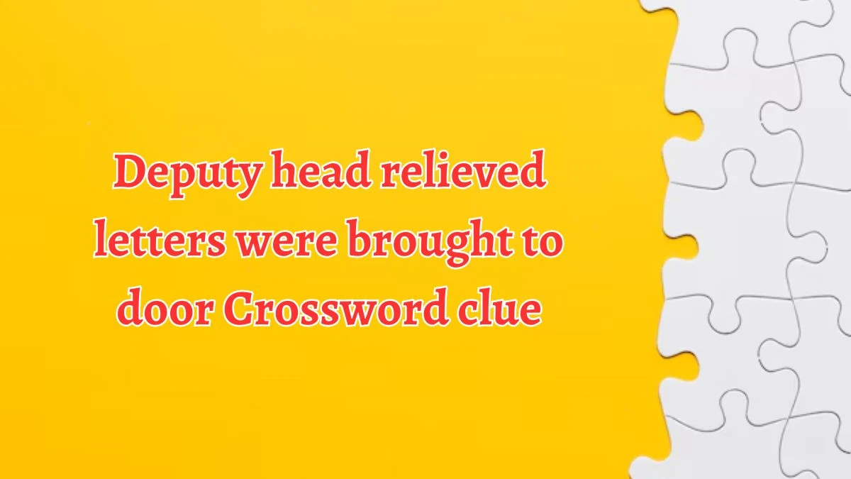 Deputy head relieved letters were brought to door Crossword Clue Puzzle Answer from August 20, 2024