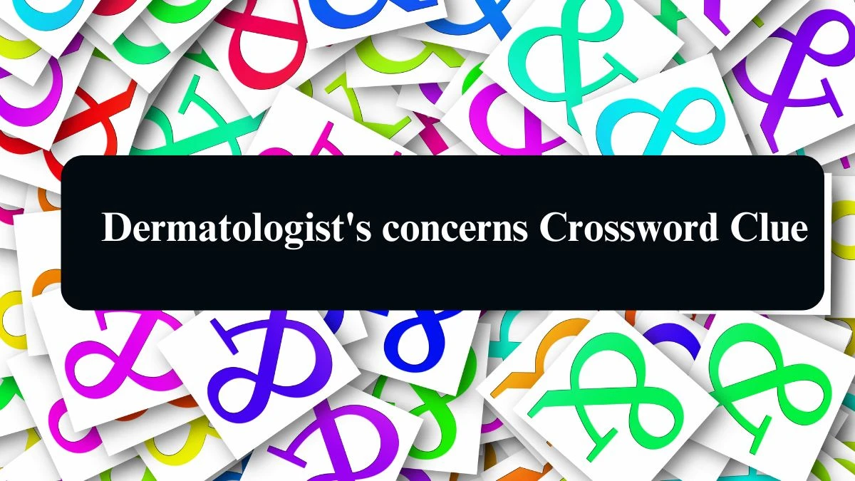 Universal Dermatologist's concerns Crossword Clue Puzzle Answer from August 12, 2024