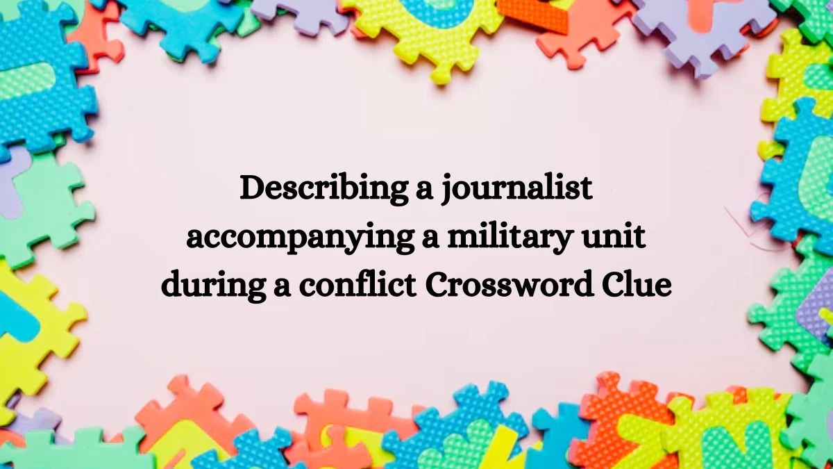 Describing a journalist accompanying a military unit during a conflict Crossword Clue Puzzle Answer from August 13, 2024