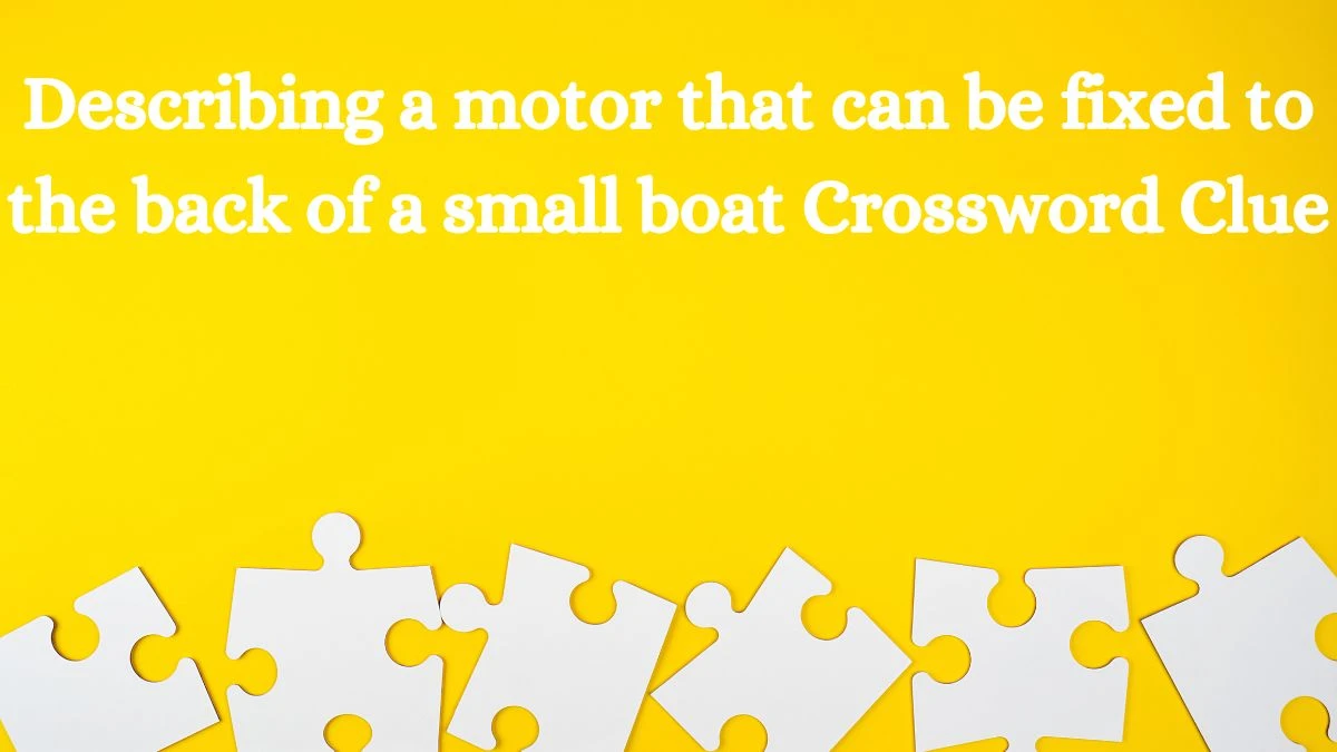 Describing a motor that can be fixed to the back of a small boat Crossword Clue Puzzle Answer from August 02, 2024