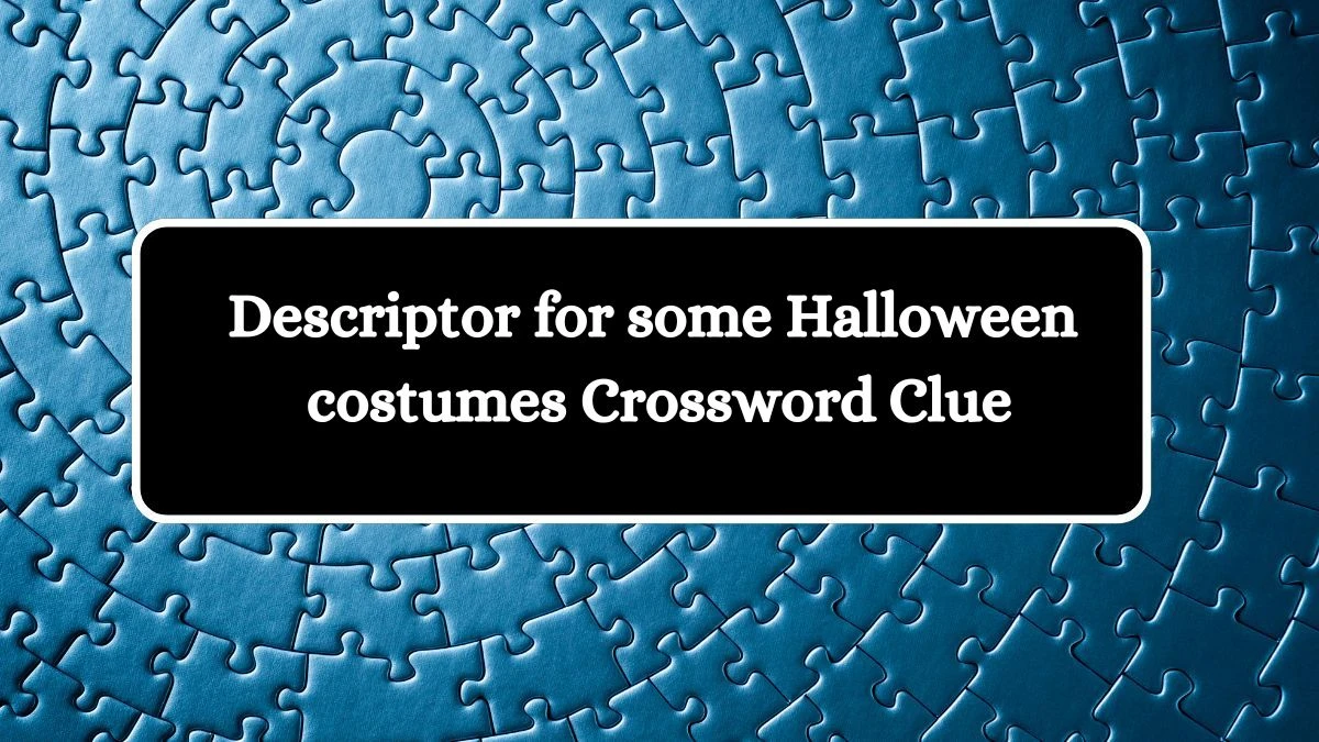 Descriptor for some Halloween costumes NYT Crossword Clue Puzzle Answer from August 21, 2024