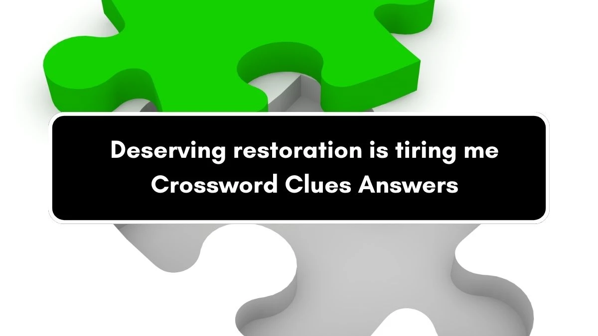 Deserving restoration is tiring me Crossword Clue Puzzle Answer from September 01, 2024