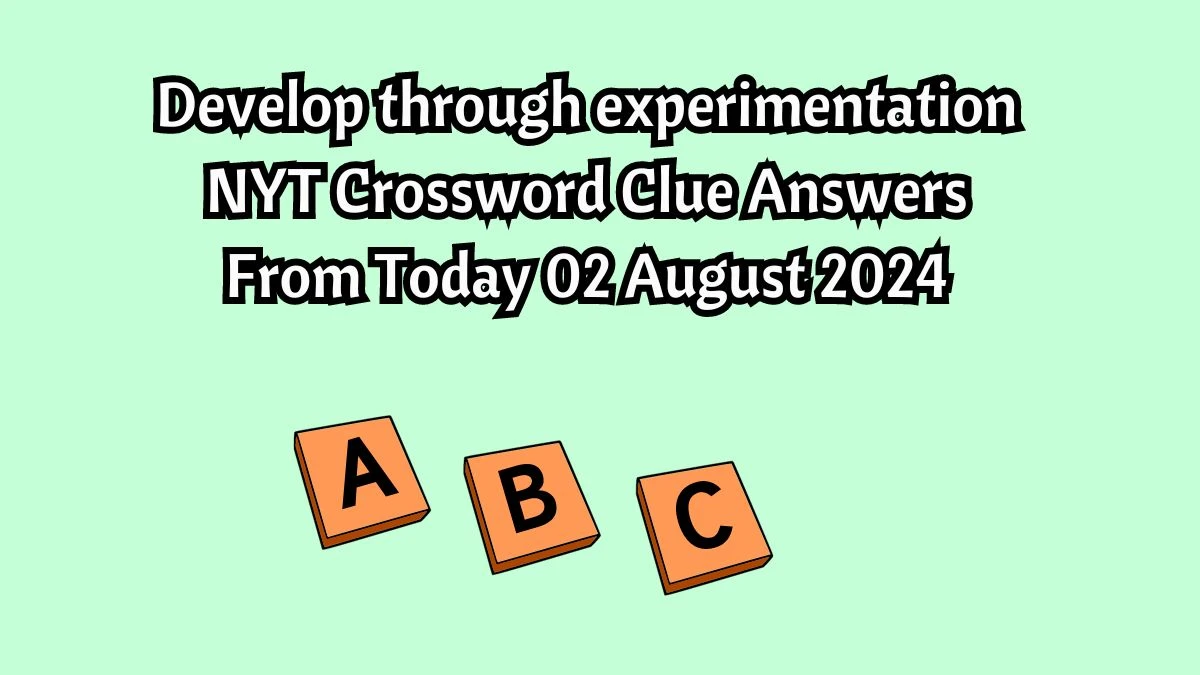 Develop through experimentation NYT Crossword Clue Puzzle Answer from August 02, 2024