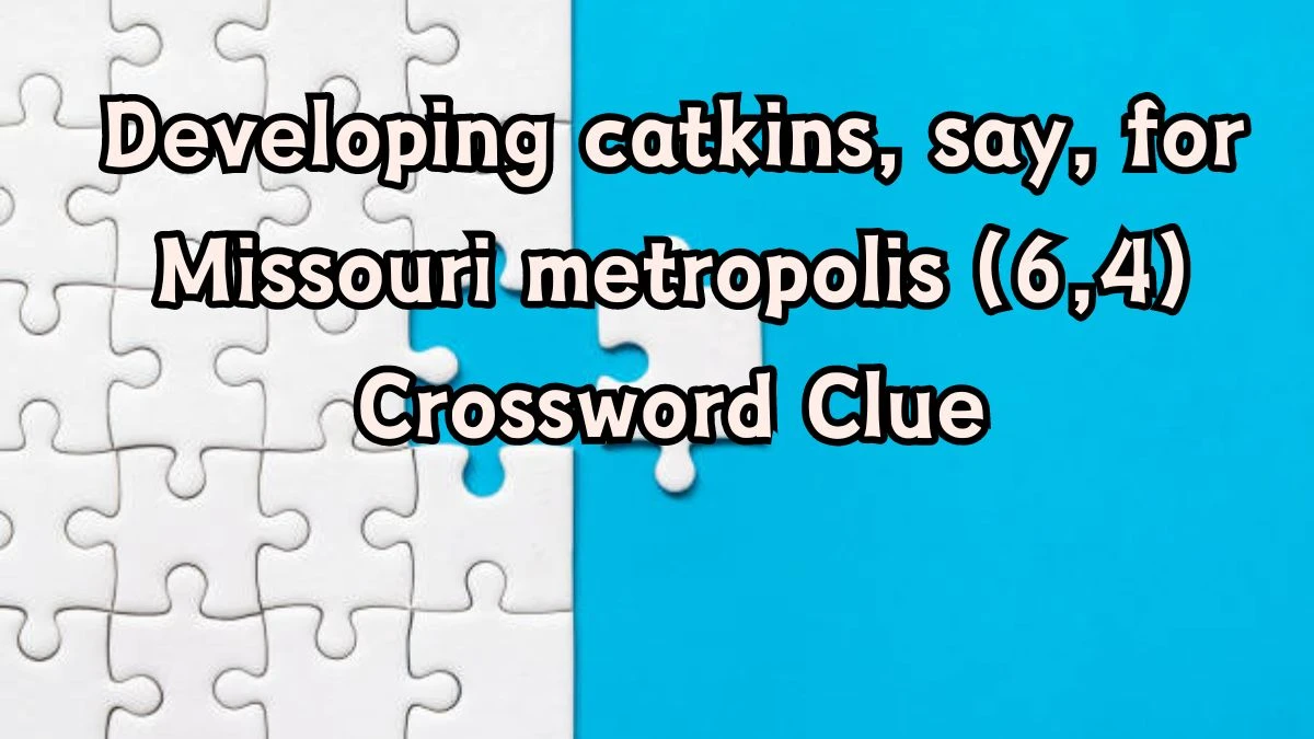 Developing catkins, say, for Missouri metropolis (6,4) Crossword Clue Puzzle Answer from August 24, 2024