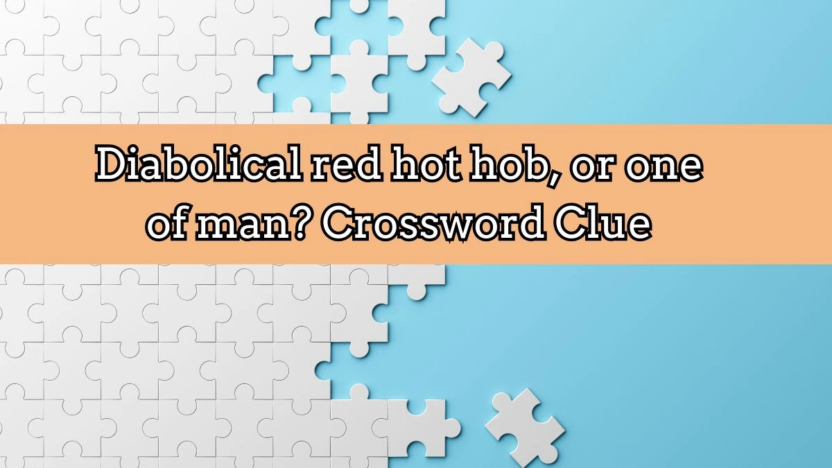 Diabolical red hot hob, or one of man? Crossword Clue Puzzle Answer from August 25, 2024