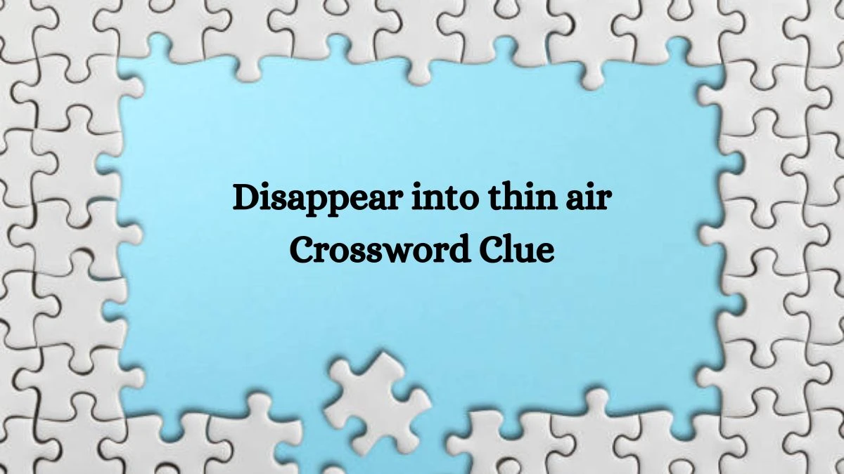 Disappear into thin air NYT Crossword Clue Puzzle Answer on August 30, 2024