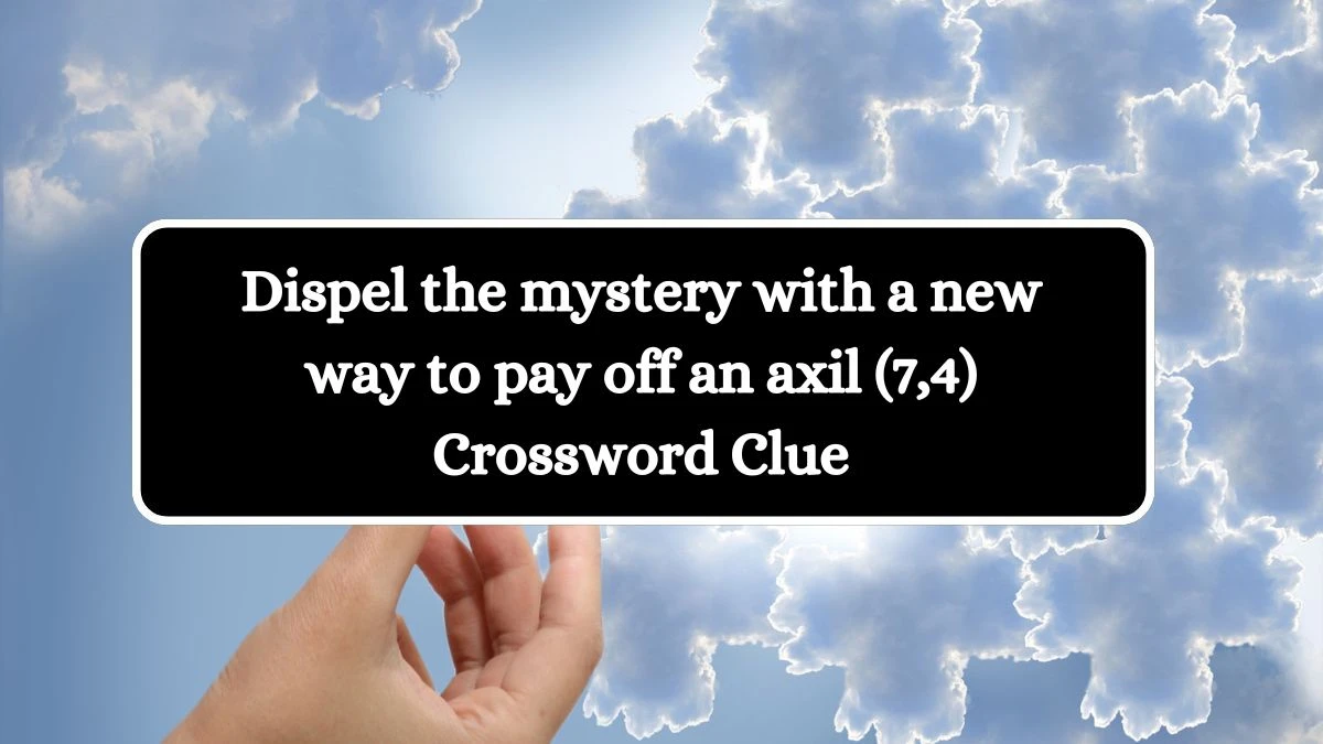 Dispel the mystery with a new way to pay off an axil (7,4) Crossword Clue Puzzle Answer from August 23, 2024