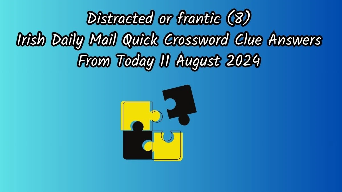 Distracted or frantic (8) 8 Letters Crossword Clue Puzzle Answer from August 11, 2024