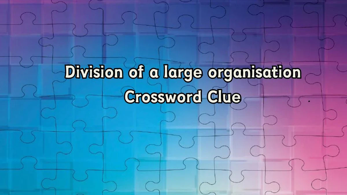 Irish Daily Mail Quick Division of a large organisation Crossword Clue 10 Letters Puzzle Answer from August 07, 2024