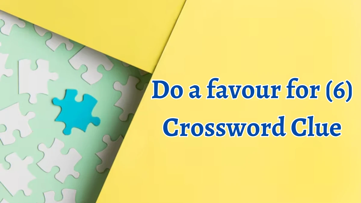 Do a favour for (6) 6 Letters Crossword Clue Puzzle Answer from August 10, 2024