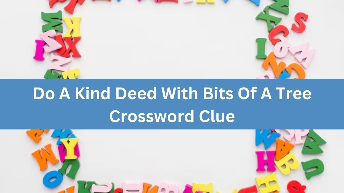 Do A Kind Deed With Bits Of A Tree Crossword Clue Puzzle Answer from August 09, 2024