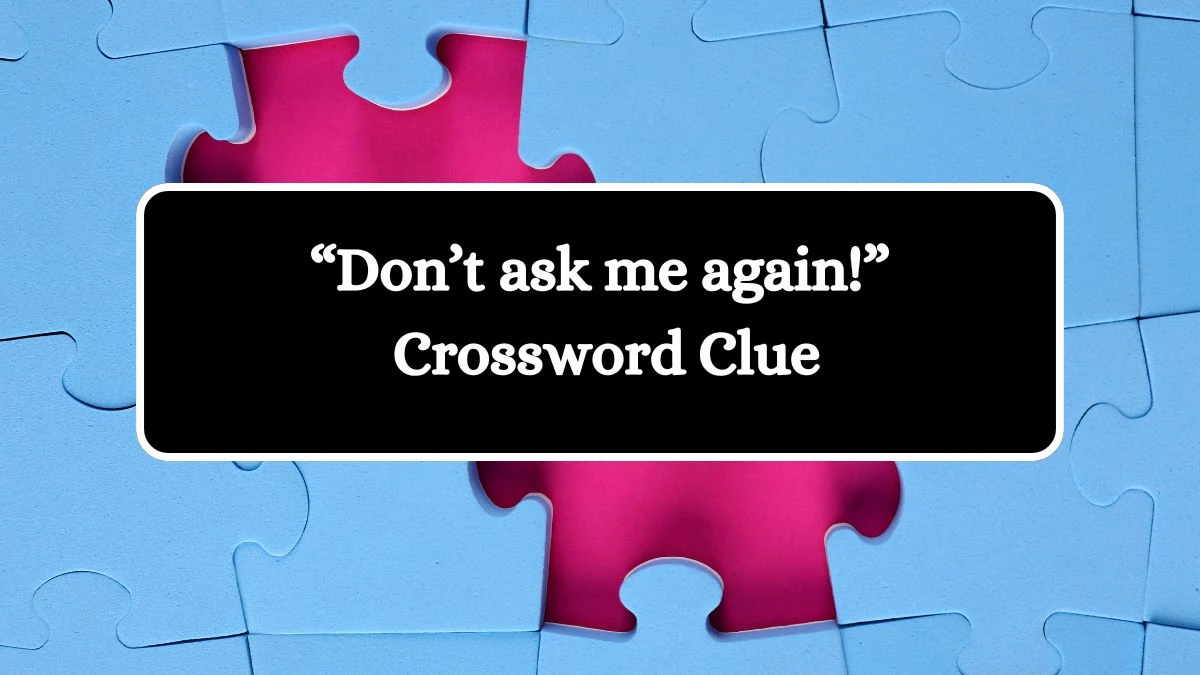 NYT “Don’t ask me again!” Crossword Clue Puzzle Answer from August 30, 2024