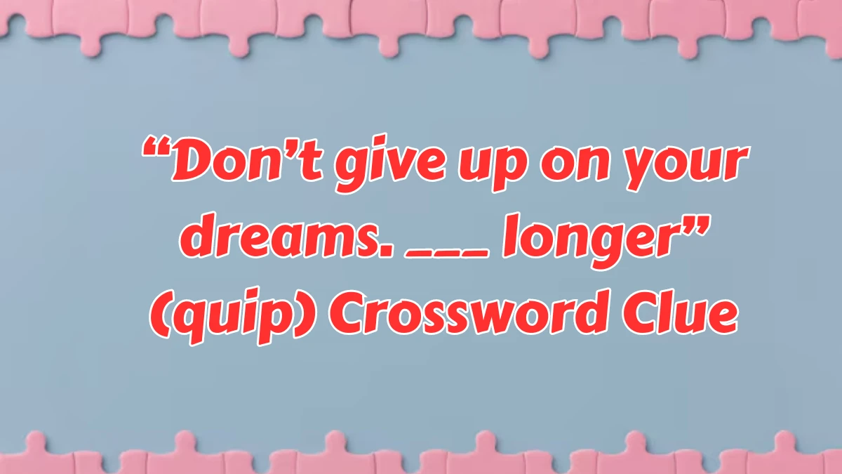 “Don’t give up on your dreams. ___ longer” (quip) (5) NYT Crossword Clue Puzzle Answer from August 08, 2024