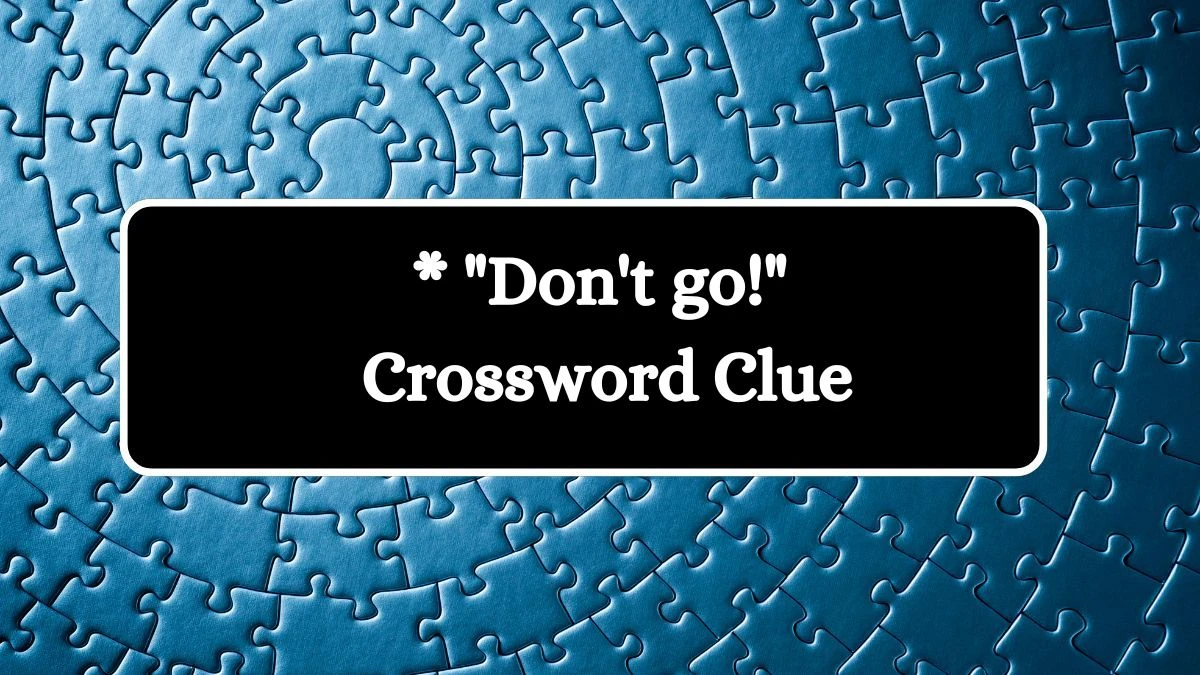 Daily Themed * Don't go! Crossword Clue Puzzle Answer from August 07, 2024