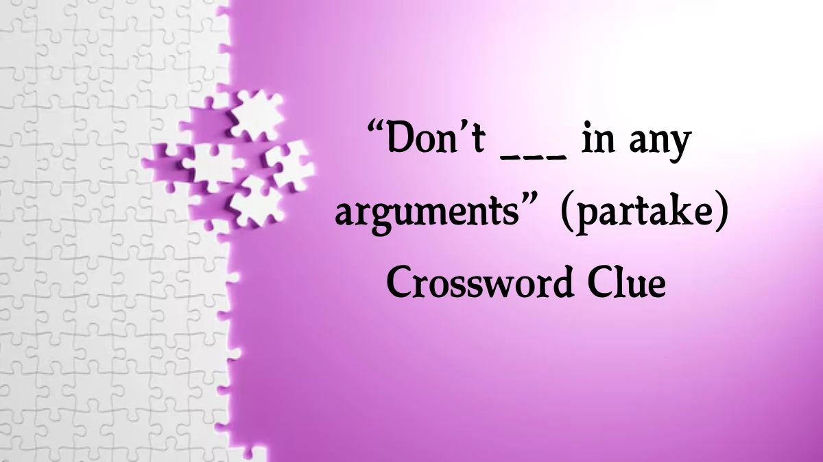 “Don’t ___ in any arguments” (partake) Crossword Clue Daily Themed 6 Letters Puzzle Answer from August 19, 2024