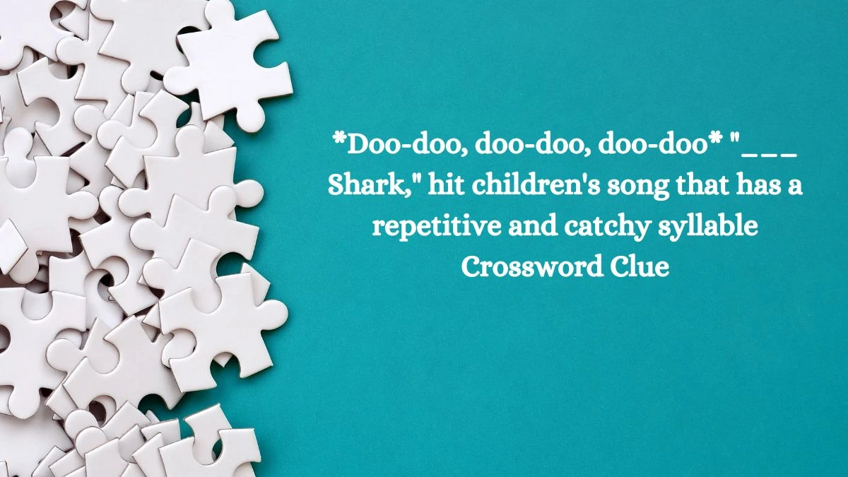 *Doo-doo, doo-doo, doo-doo* ___ Shark, hit children's song that has a repetitive and catchy syllable Crossword Clue Daily Themed 4 Letters Puzzle Answer from August 12, 2024