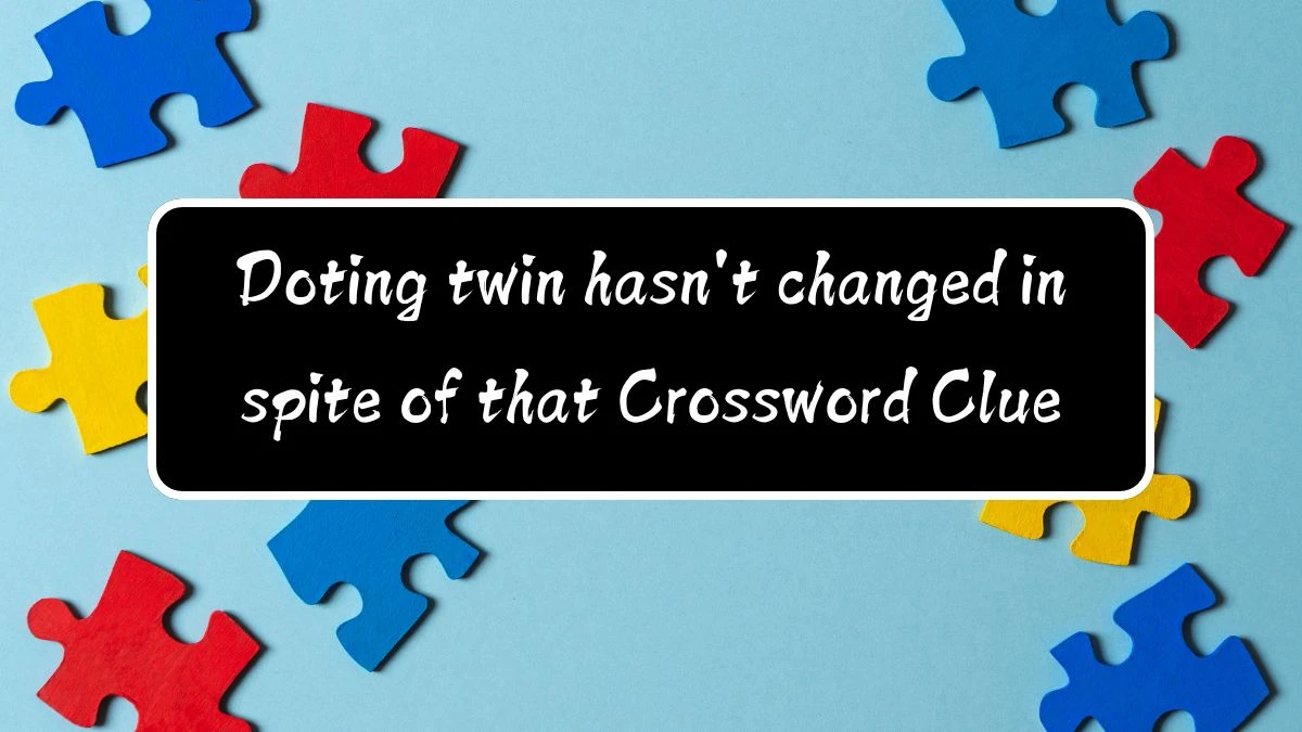 Doting twin hasn't changed in spite of that (15) Crossword Clue Puzzle Answer from August 11, 2024