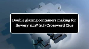 Double glazing containers making for flowery sills? (6,5) Crossword Clue Puzzle Answer from August 05, 2024