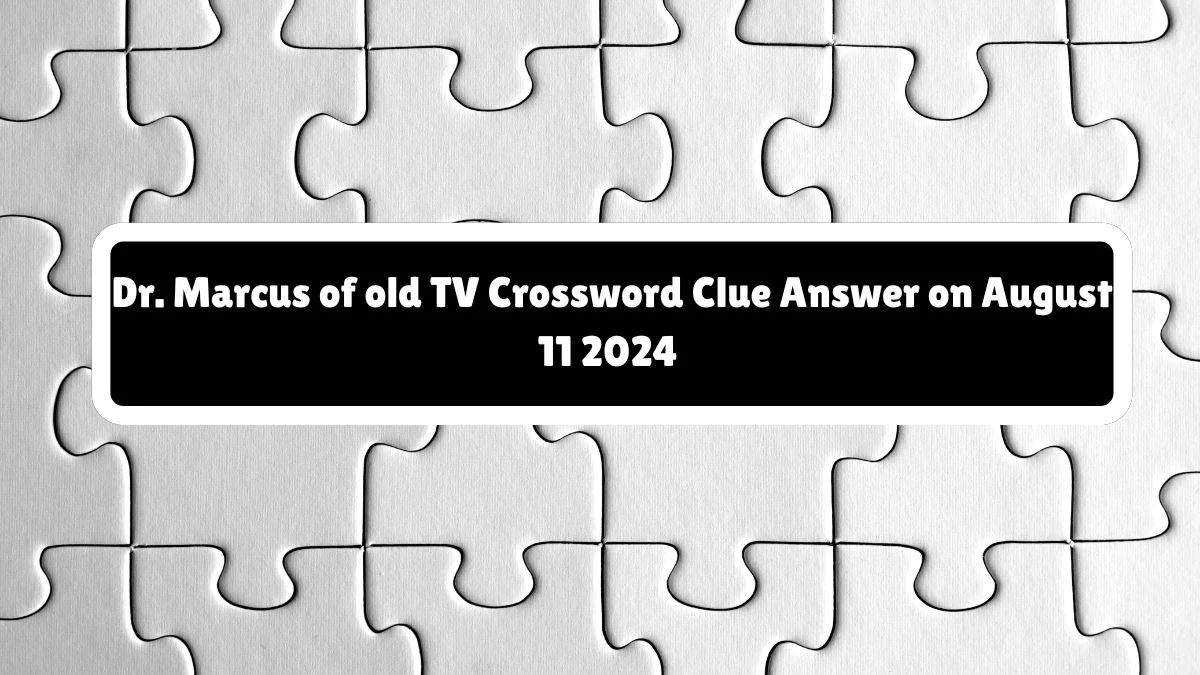 Dr. Marcus of old TV NYT Crossword Clue Puzzle Answer from August 11, 2024