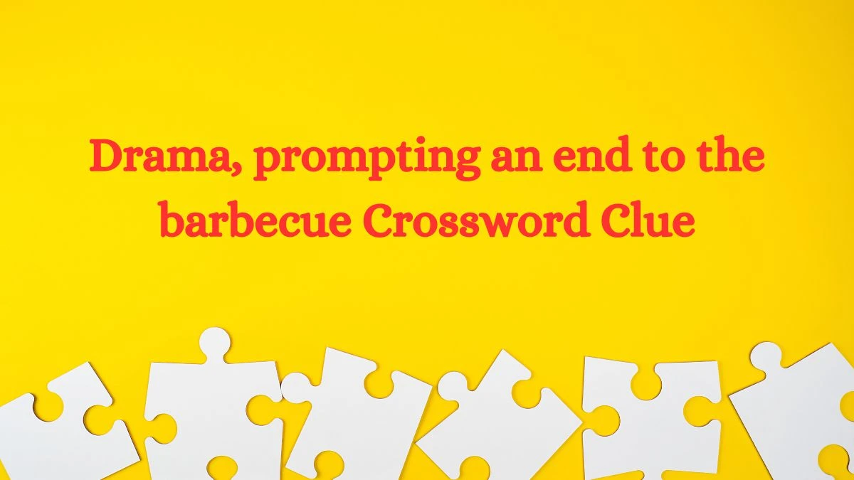 Drama, prompting an end to the barbecue Crossword Clue Puzzle Answer from September 01, 2024