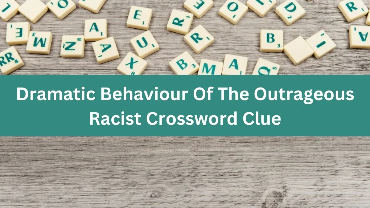 Dramatic Behaviour Of The Outrageous Racist Crossword Clue Puzzle Answer from August 03, 2024