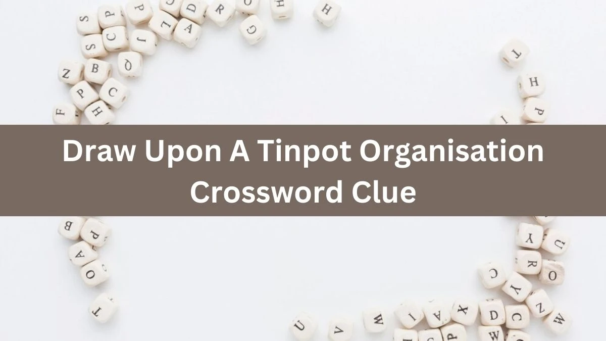 Draw Upon A Tinpot Organisation (3,4) Crossword Clue Puzzle Answer from August 07, 2024