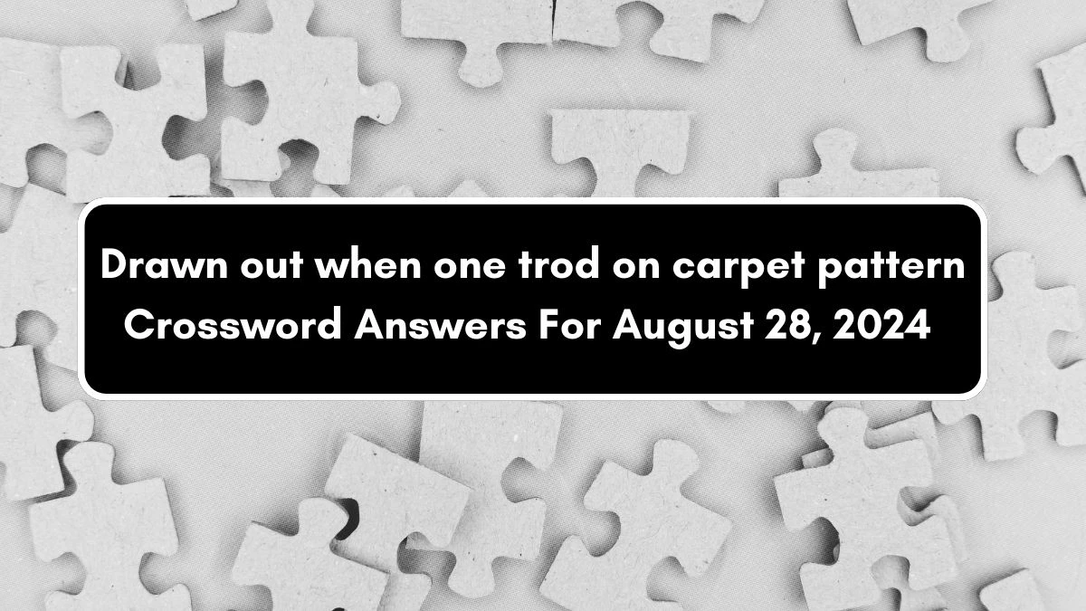 Drawn out when one trod on carpet pattern Crossword Clue Answers on August 28, 2024