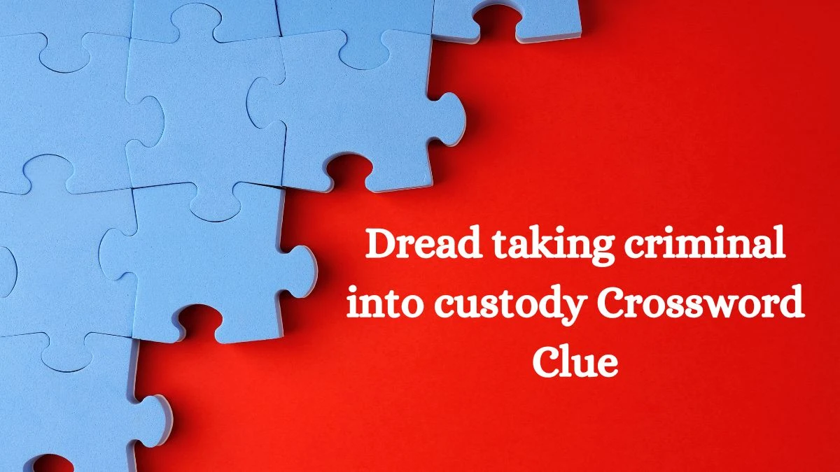 Dread taking criminal into custody Crossword Clue Puzzle Answer from August 21, 2024