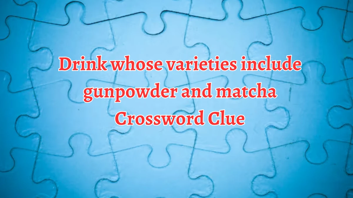 Drink whose varieties include gunpowder and matcha Crossword Clue Answers on August 19, 2024